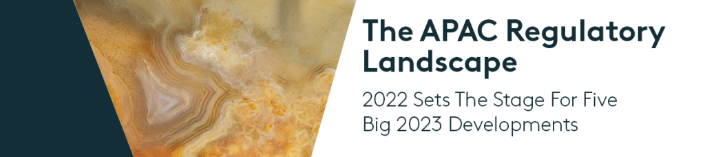 The APAC Regulatory Landscape: 2022 Sets The Stage For Five Big 2023 Developments